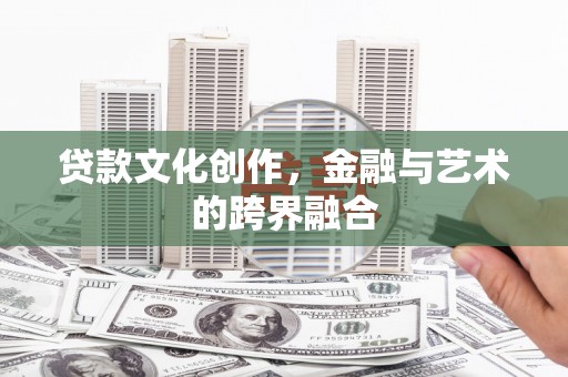 潜江贷款文化创作，金融与艺术的跨界融合