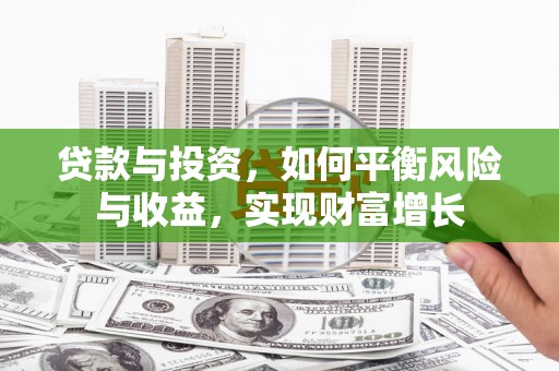 潜江贷款与投资，如何平衡风险与收益，实现财富增长