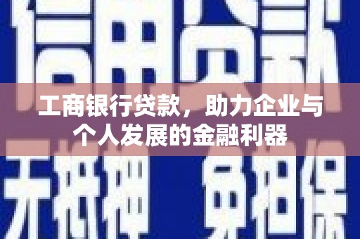 潜江工商银行贷款，助力企业与个人发展的金融利器