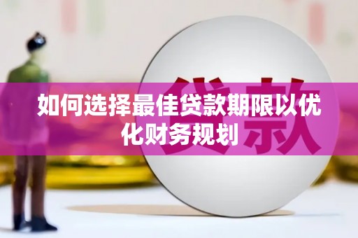 潜江如何选择最佳贷款期限以优化财务规划