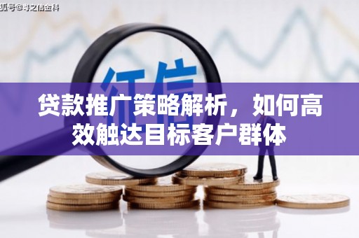 潜江贷款推广策略解析，如何高效触达目标客户群体