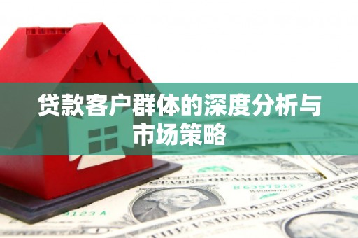潜江贷款客户群体的深度分析与市场策略