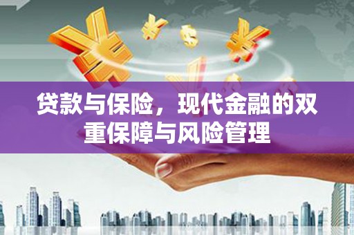 潜江贷款与保险，现代金融的双重保障与风险管理