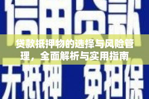 潜江贷款抵押物的选择与风险管理，全面解析与实用指南