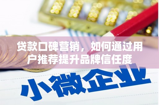 潜江贷款口碑营销，如何通过用户推荐提升品牌信任度