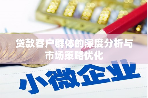 潜江贷款客户群体的深度分析与市场策略优化