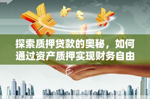 潜江探索质押贷款的奥秘，如何通过资产质押实现财务自由