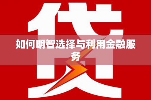 潜江如何明智选择与利用金融服务