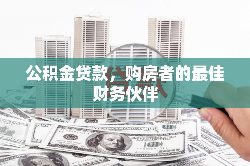 潜江公积金贷款，购房者的最佳财务伙伴