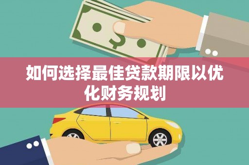 潜江如何选择最佳贷款期限以优化财务规划