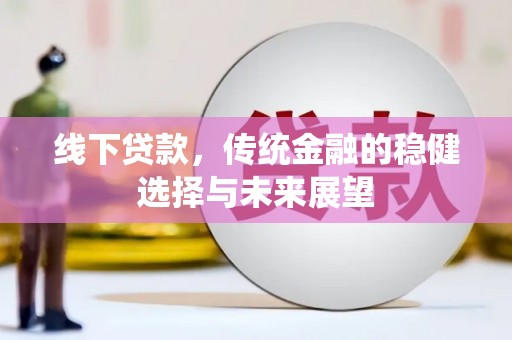 潜江线下贷款，传统金融的稳健选择与未来展望