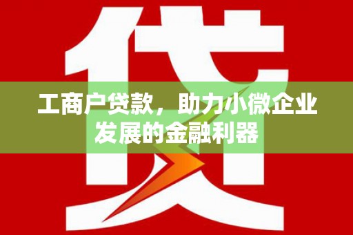 潜江工商户贷款，助力小微企业发展的金融利器