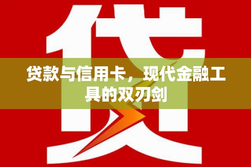 潜江贷款与信用卡，现代金融工具的双刃剑