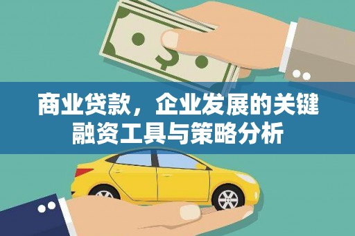 潜江商业贷款，企业发展的关键融资工具与策略分析
