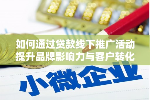 潜江如何通过贷款线下推广活动提升品牌影响力与客户转化率