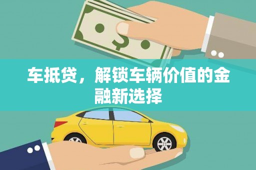 潜江车抵贷，解锁车辆价值的金融新选择