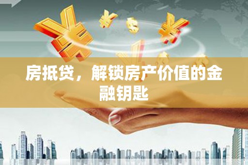 潜江房抵贷，解锁房产价值的金融钥匙