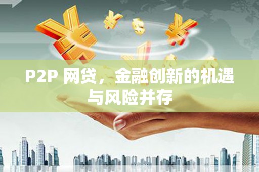 潜江P2P 网贷，金融创新的机遇与风险并存