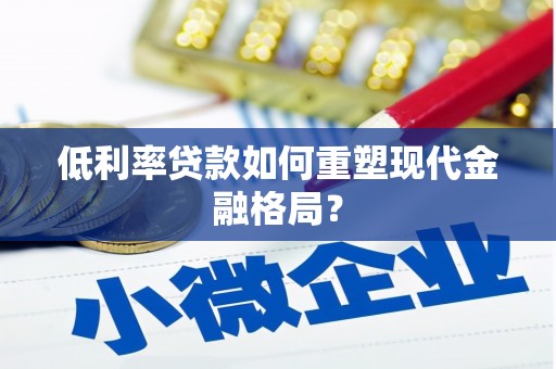 潜江低利率贷款如何重塑现代金融格局？