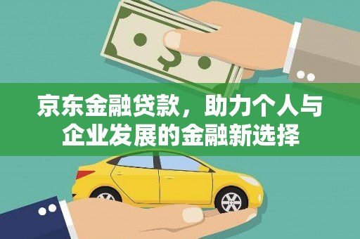 潜江京东金融贷款，助力个人与企业发展的金融新选择
