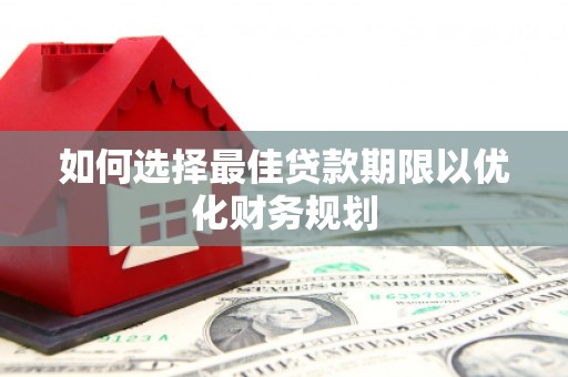 潜江如何选择最佳贷款期限以优化财务规划
