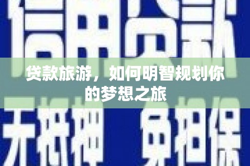 潜江贷款旅游，如何明智规划你的梦想之旅