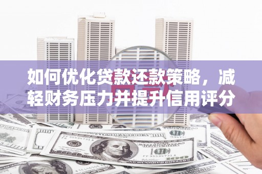 潜江如何优化贷款还款策略，减轻财务压力并提升信用评分
