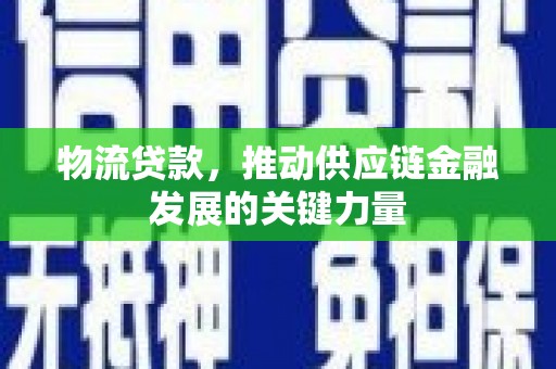 潜江物流贷款，推动供应链金融发展的关键力量