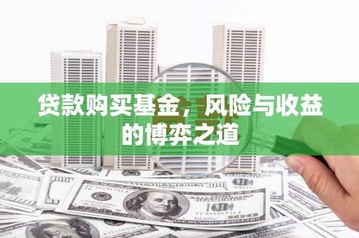 潜江贷款购买基金，风险与收益的博弈之道