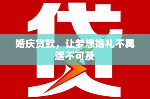 潜江婚庆贷款，让梦想婚礼不再遥不可及