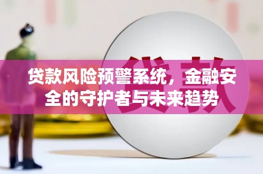 潜江贷款风险预警系统，金融安全的守护者与未来趋势