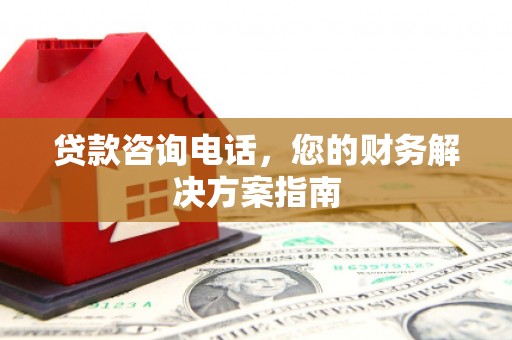 潜江贷款咨询电话，您的财务解决方案指南
