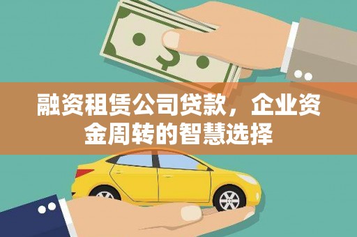 潜江融资租赁公司贷款，企业资金周转的智慧选择