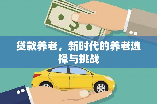 潜江贷款养老，新时代的养老选择与挑战