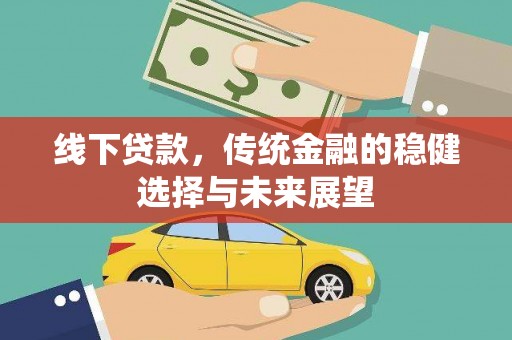 潜江线下贷款，传统金融的稳健选择与未来展望