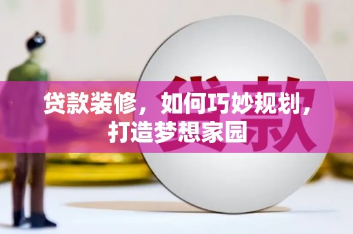 潜江贷款装修，如何巧妙规划，打造梦想家园