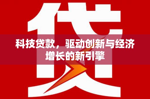 潜江科技贷款，驱动创新与经济增长的新引擎