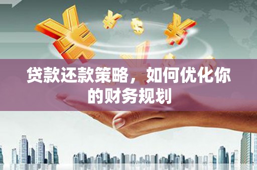 潜江贷款还款策略，如何优化你的财务规划