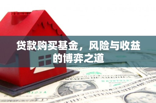 潜江贷款购买基金，风险与收益的博弈之道