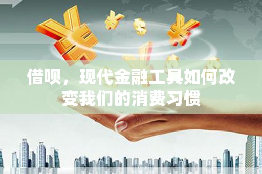 潜江借呗，现代金融工具如何改变我们的消费习惯
