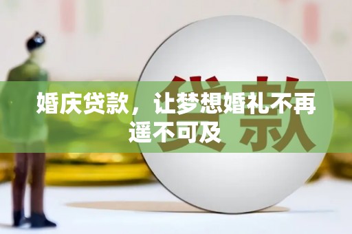 潜江婚庆贷款，让梦想婚礼不再遥不可及