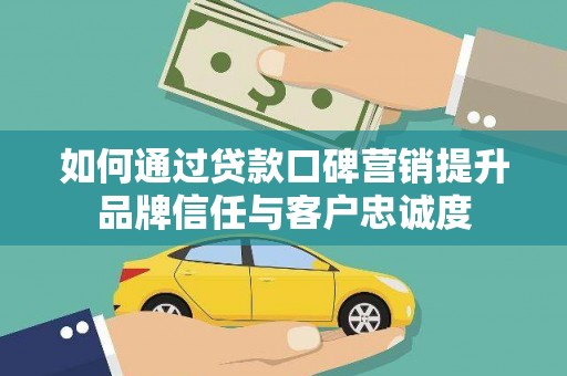 潜江如何通过贷款口碑营销提升品牌信任与客户忠诚度