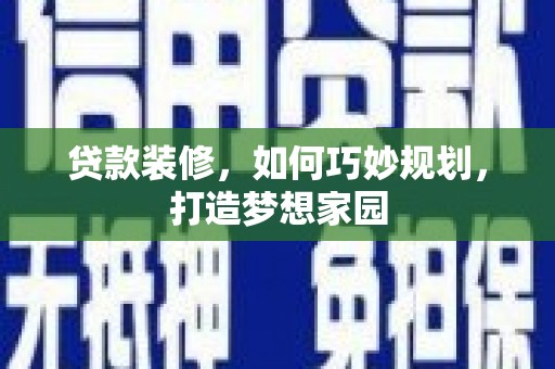 潜江贷款装修，如何巧妙规划，打造梦想家园