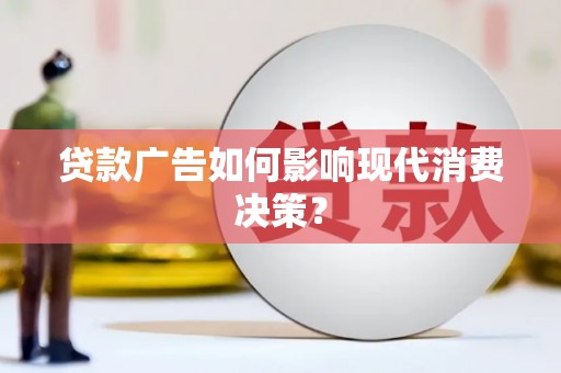 潜江贷款广告如何影响现代消费决策？