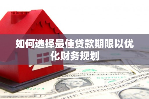 潜江如何选择最佳贷款期限以优化财务规划