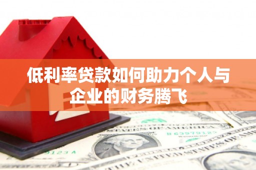 潜江低利率贷款如何助力个人与企业的财务腾飞