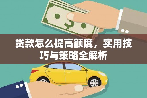 潜江贷款怎么提高额度，实用技巧与策略全解析