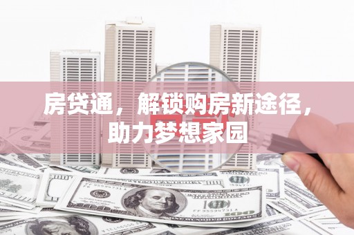 潜江房贷通，解锁购房新途径，助力梦想家园