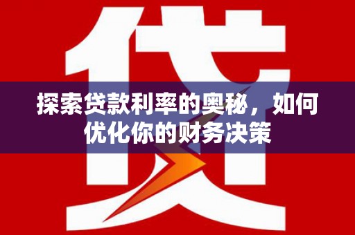 潜江探索贷款利率的奥秘，如何优化你的财务决策