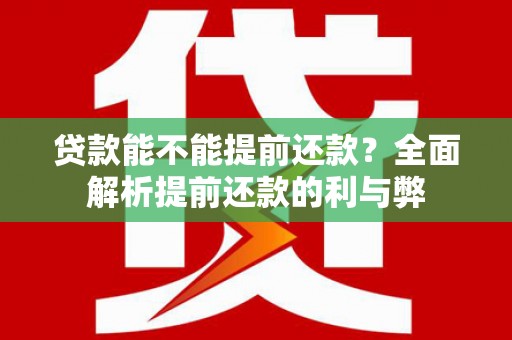 潜江贷款能不能提前还款？全面解析提前还款的利与弊